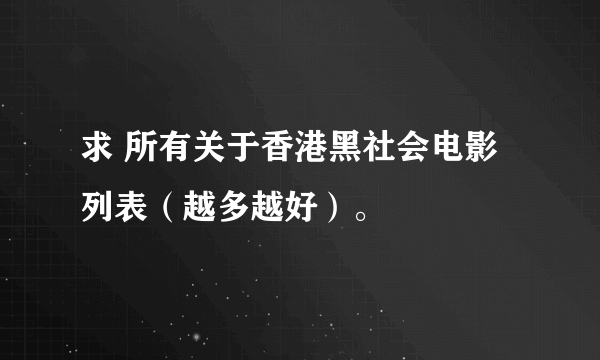 求 所有关于香港黑社会电影列表（越多越好）。