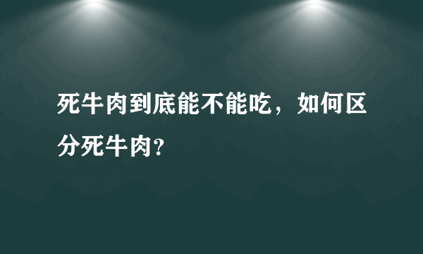 死牛肉到底能不能吃，如何区分死牛肉？