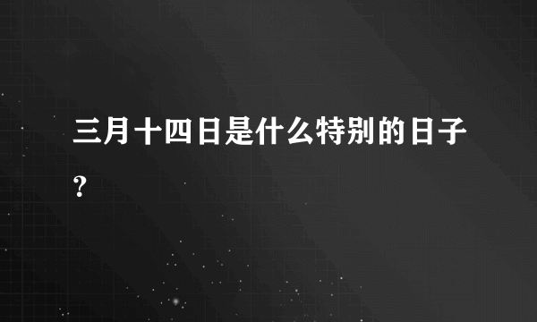 三月十四日是什么特别的日子？
