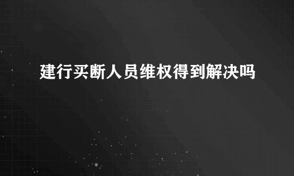 建行买断人员维权得到解决吗