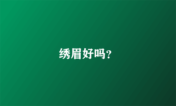 绣眉好吗？