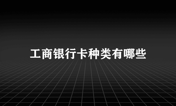 工商银行卡种类有哪些
