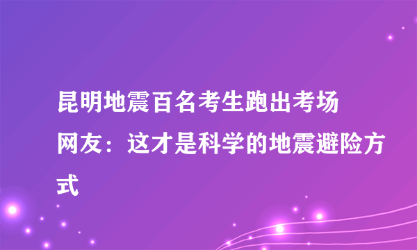 昆明地震百名考生跑出考场 网友：这才是科学的地震避险方式