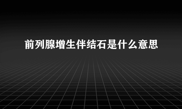 前列腺增生伴结石是什么意思