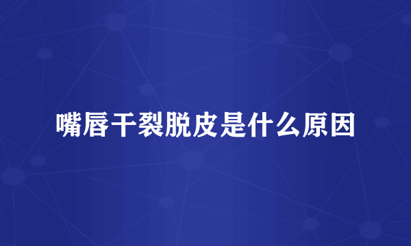 嘴唇干裂脱皮是什么原因