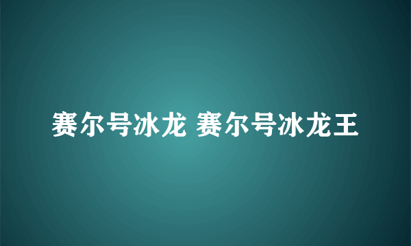 赛尔号冰龙 赛尔号冰龙王