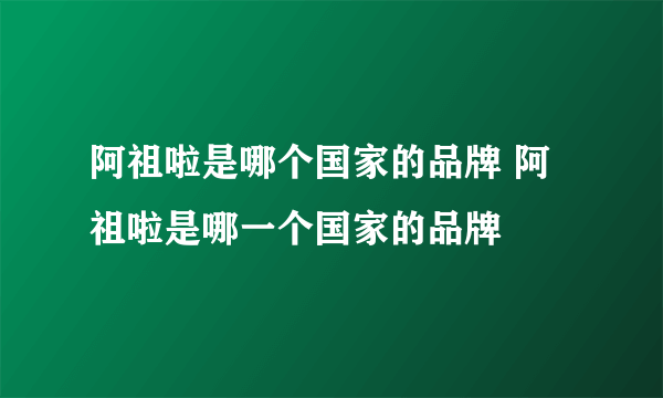 阿祖啦是哪个国家的品牌 阿祖啦是哪一个国家的品牌