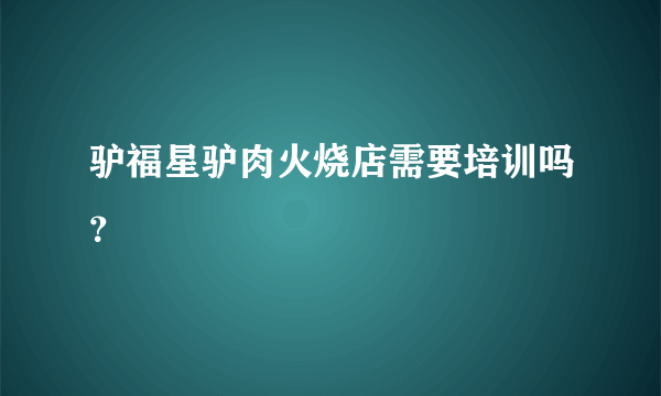驴福星驴肉火烧店需要培训吗？