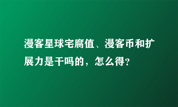 漫客星球宅腐值、漫客币和扩展力是干吗的，怎么得？