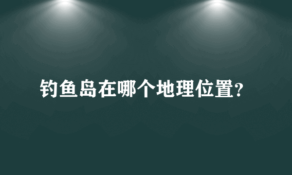 钓鱼岛在哪个地理位置？
