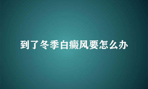 到了冬季白癜风要怎么办