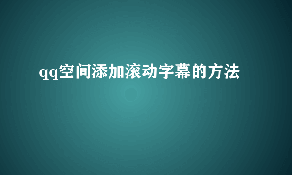 qq空间添加滚动字幕的方法