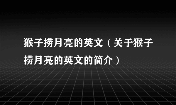 猴子捞月亮的英文（关于猴子捞月亮的英文的简介）