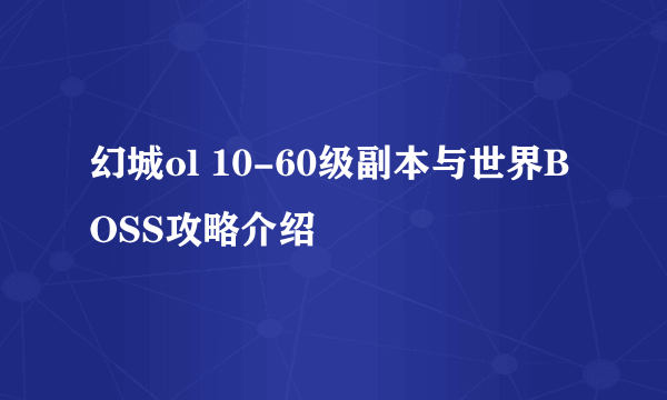 幻城ol 10-60级副本与世界BOSS攻略介绍