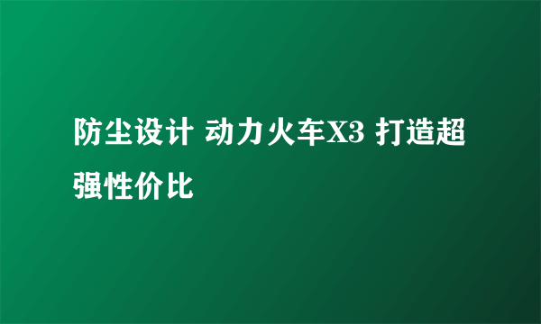 防尘设计 动力火车X3 打造超强性价比