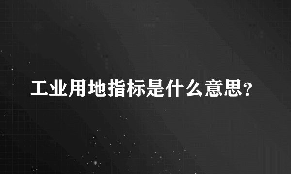 工业用地指标是什么意思？