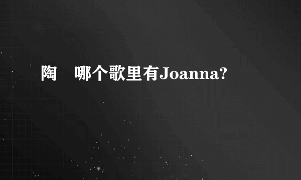 陶喆哪个歌里有Joanna?