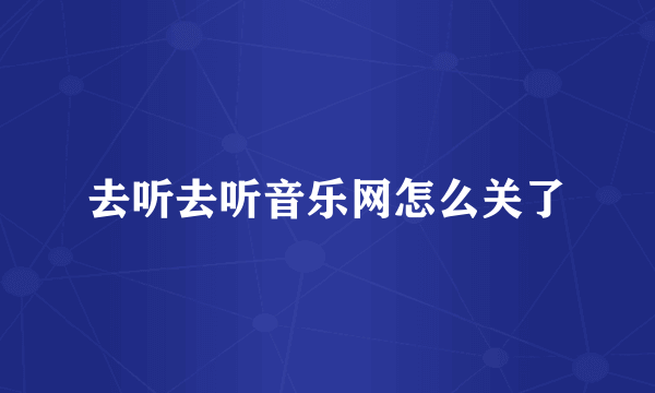 去听去听音乐网怎么关了