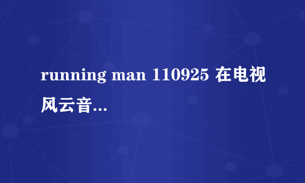 running man 110925 在电视风云音乐上什么时候？