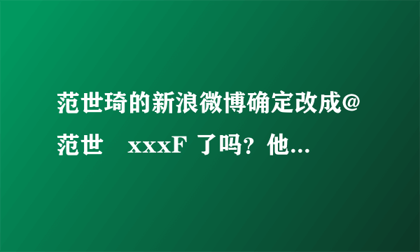 范世琦的新浪微博确定改成@范世錡xxxF 了吗？他的身份证改了吗？谁在用他以前的微博账号@范世琦xxxF？