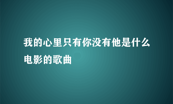 我的心里只有你没有他是什么电影的歌曲