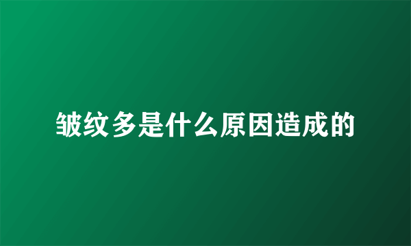 皱纹多是什么原因造成的