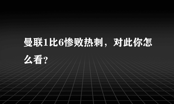曼联1比6惨败热刺，对此你怎么看？