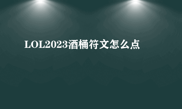 LOL2023酒桶符文怎么点