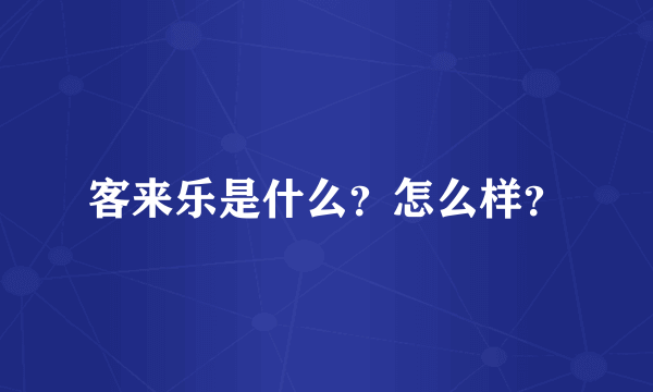 客来乐是什么？怎么样？