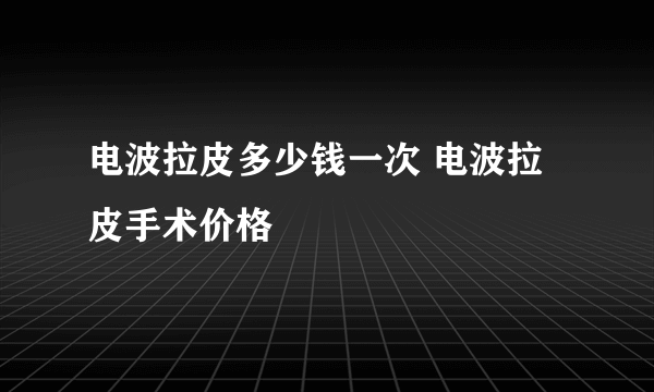 电波拉皮多少钱一次 电波拉皮手术价格