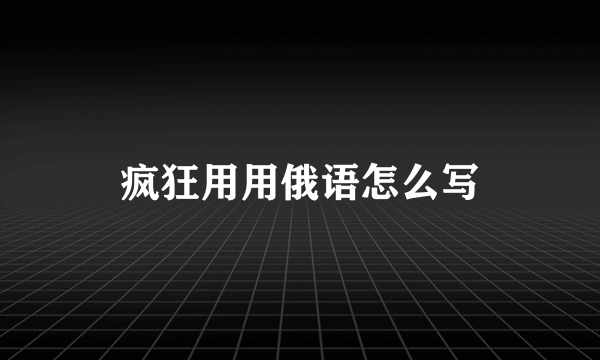 疯狂用用俄语怎么写