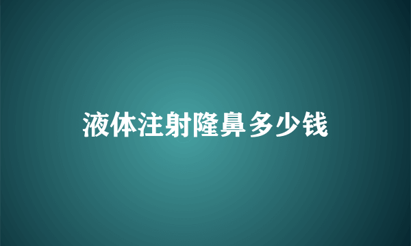液体注射隆鼻多少钱