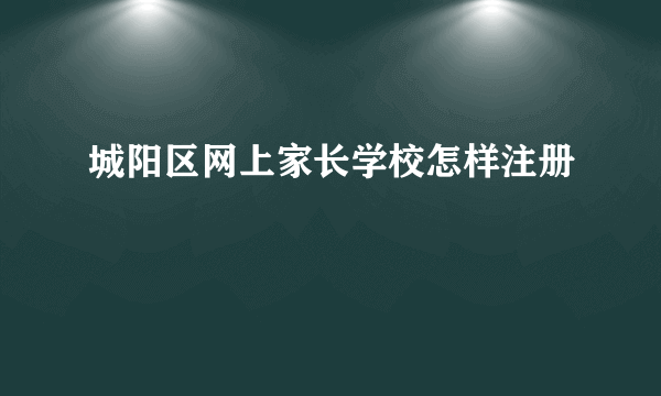 城阳区网上家长学校怎样注册