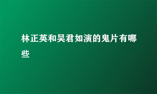 林正英和吴君如演的鬼片有哪些