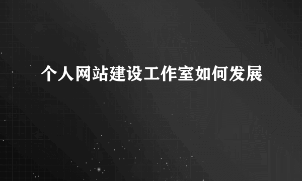个人网站建设工作室如何发展