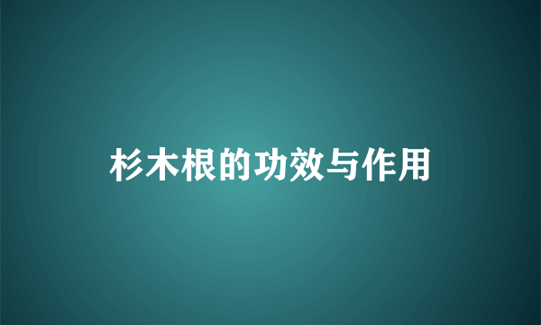 杉木根的功效与作用