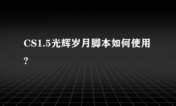 CS1.5光辉岁月脚本如何使用?