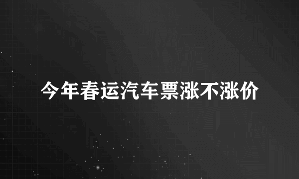 今年春运汽车票涨不涨价