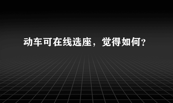 动车可在线选座，觉得如何？