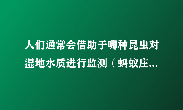 人们通常会借助于哪种昆虫对湿地水质进行监测（蚂蚁庄园10月13日答案）
