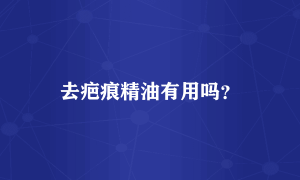 去疤痕精油有用吗？