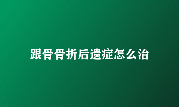 跟骨骨折后遗症怎么治