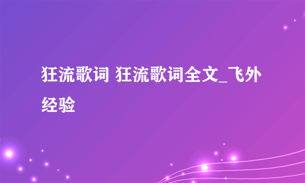 狂流歌词 狂流歌词全文_飞外经验