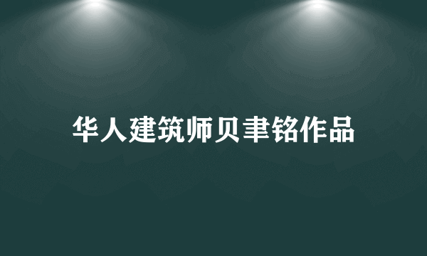华人建筑师贝聿铭作品