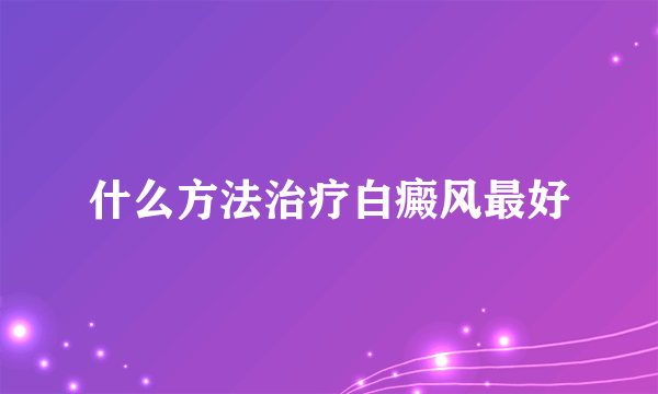 什么方法治疗白癜风最好