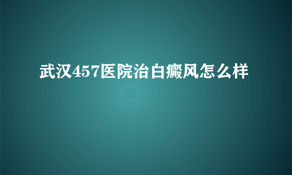 武汉457医院治白癜风怎么样