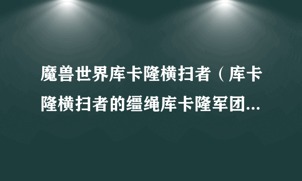 魔兽世界库卡隆横扫者（库卡隆横扫者的缰绳库卡隆军团怎么玩）