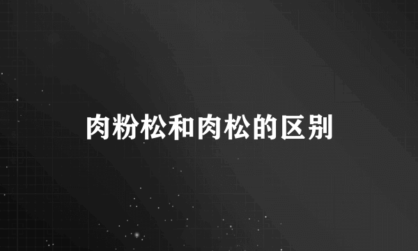 肉粉松和肉松的区别