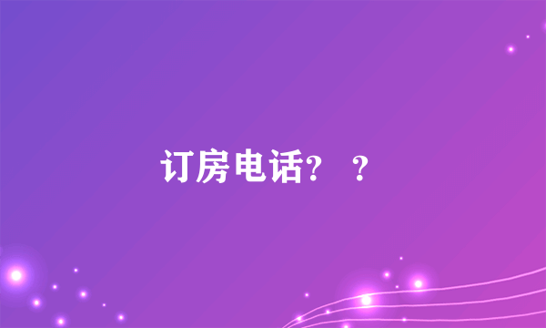 订房电话？ ？
