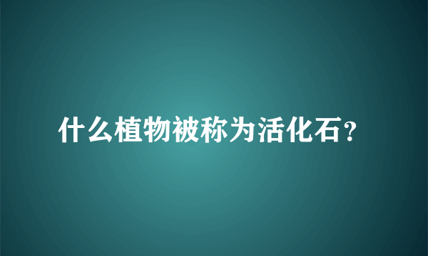 什么植物被称为活化石？